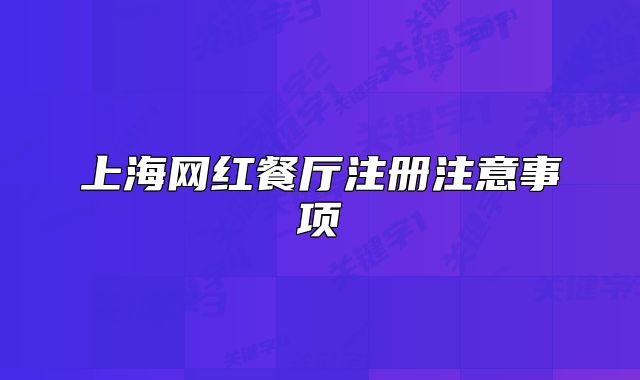 上海網(wǎng)紅餐廳注冊注意事項(xiàng)