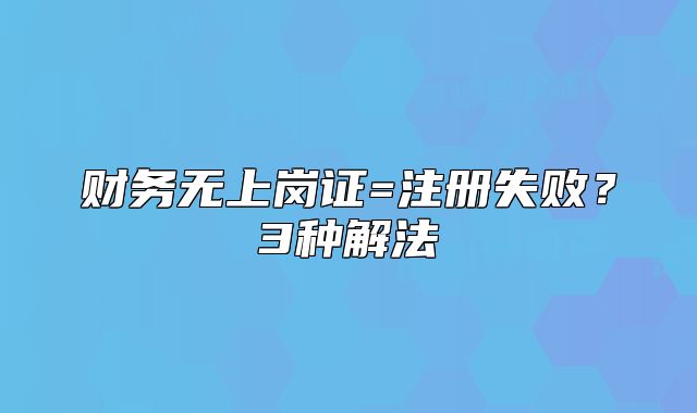 財(cái)務(wù)無(wú)上崗證=注冊(cè)失??？3種解法