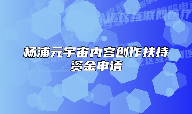 楊浦元宇宙內容創(chuàng)作扶持資金申請