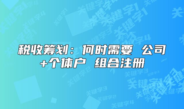 稅收籌劃：何時需要 公司+個體戶 組合注冊