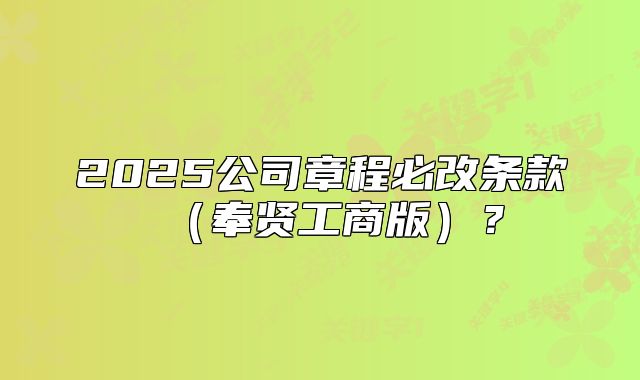 2025公司章程必改條款（奉賢工商版）？