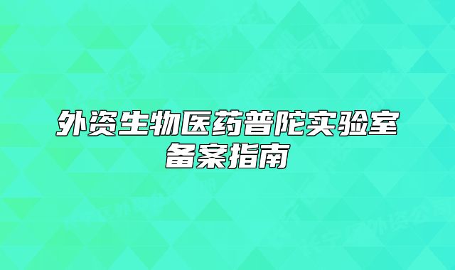 外資生物醫(yī)藥普陀實驗室備案指南