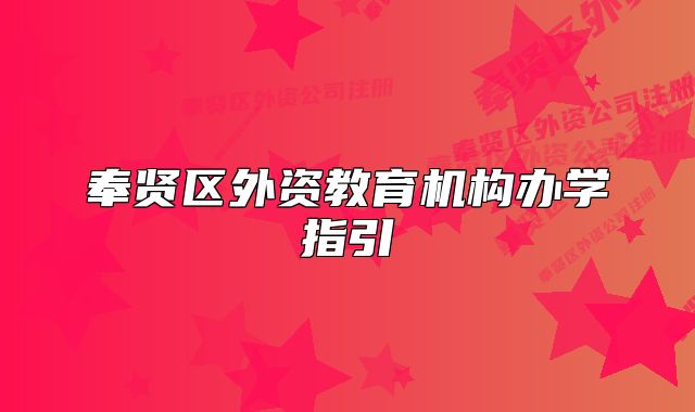 奉賢區(qū)外資教育機(jī)構(gòu)辦學(xué)指引