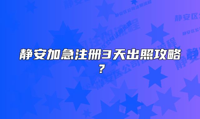 靜安加急注冊(cè)3天出照攻略？