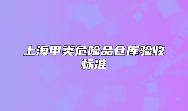 上海甲類危險(xiǎn)品倉庫驗(yàn)收標(biāo)準(zhǔn)