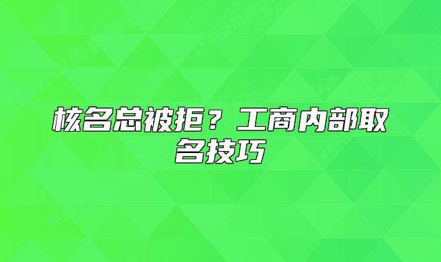 核名總被拒？工商內(nèi)部取名技巧