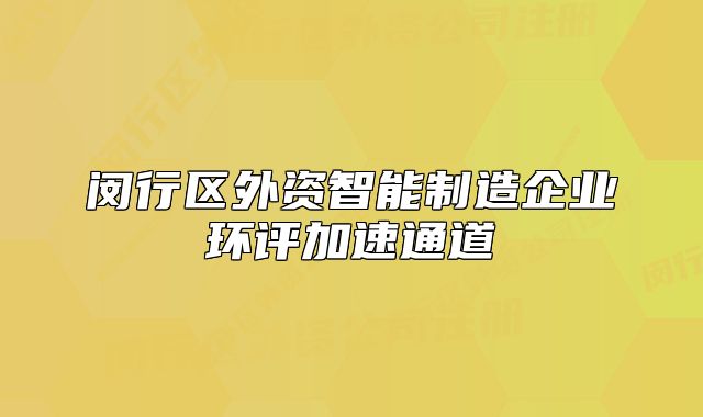 閔行區(qū)外資智能制造企業(yè)環(huán)評(píng)加速通道