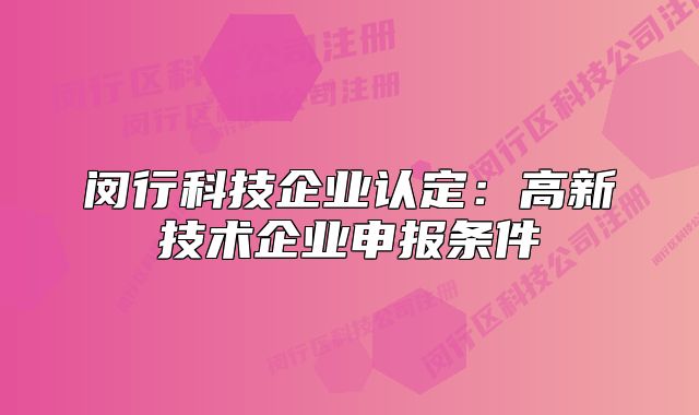 閔行科技企業(yè)認(rèn)定：高新技術(shù)企業(yè)申報(bào)條件