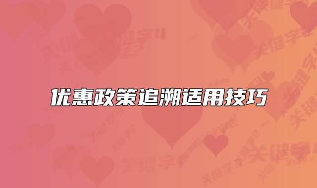 優(yōu)惠政策追溯適用技巧