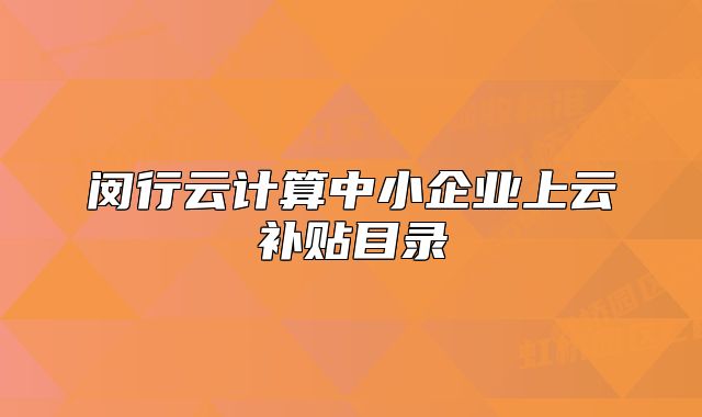 閔行云計算中小企業(yè)上云補貼目錄