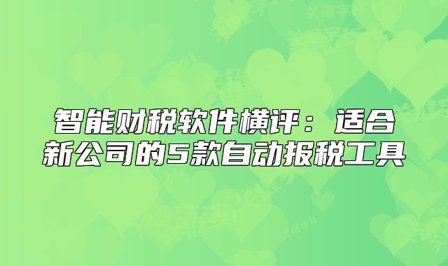 智能財稅軟件橫評:適合新公司的5款自動報稅工具