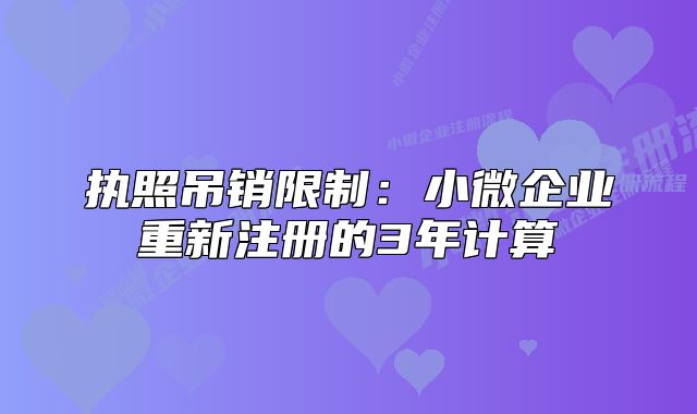 執(zhí)照吊銷限制：小微企業(yè)重新注冊的3年計算