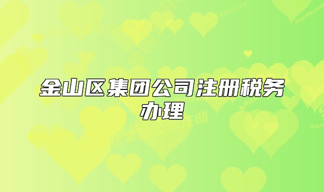 金山區(qū)集團公司注冊稅務(wù)辦理