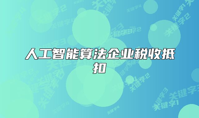 人工智能算法企業(yè)稅收抵扣