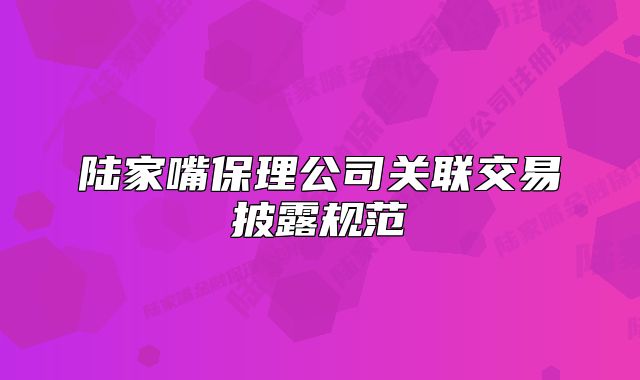 陸家嘴保理公司關(guān)聯(lián)交易披露規(guī)范