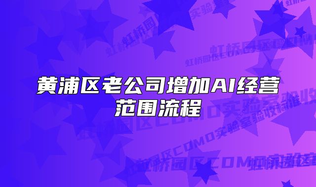 黃浦區(qū)老公司增加AI經(jīng)營(yíng)范圍流程