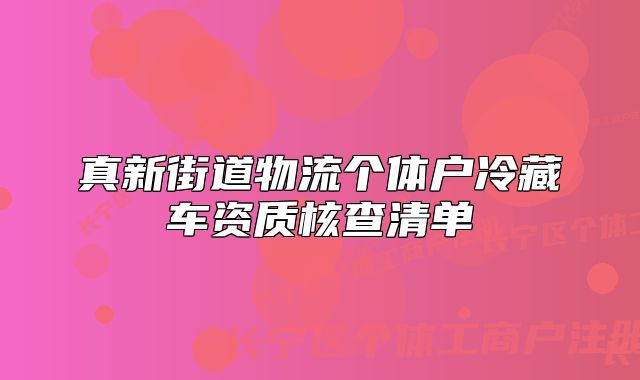 真新街道物流個(gè)體戶冷藏車資質(zhì)核查清單