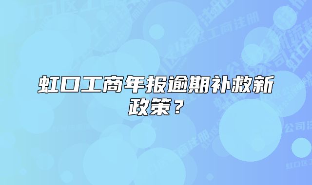虹口工商年報(bào)逾期補(bǔ)救新政策？