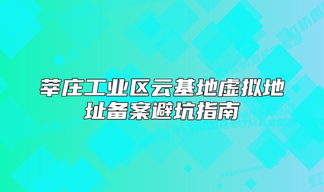 莘莊工業(yè)區(qū)云基地虛擬地址備案避坑指南