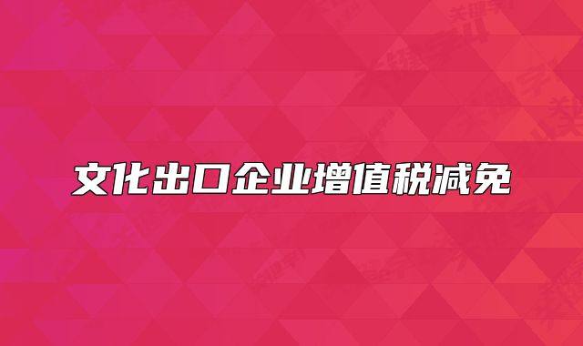 文化出口企業(yè)增值稅減免