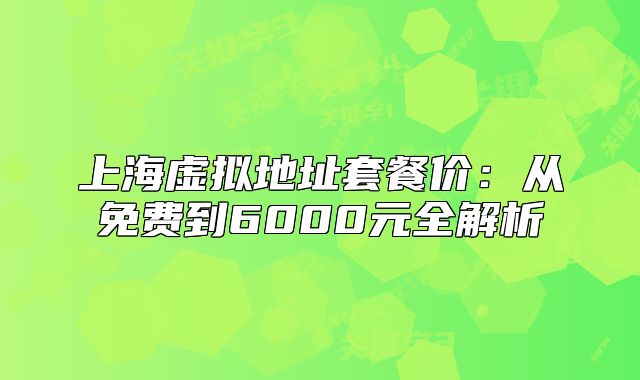 上海虛擬地址套餐價(jià)：從免費(fèi)到6000元全解析
