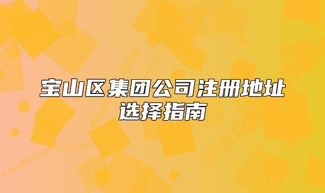 寶山區(qū)集團公司注冊地址選擇指南