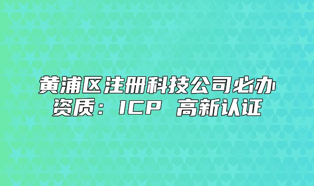 黃浦區(qū)注冊科技公司必辦資質：ICP 高新認證