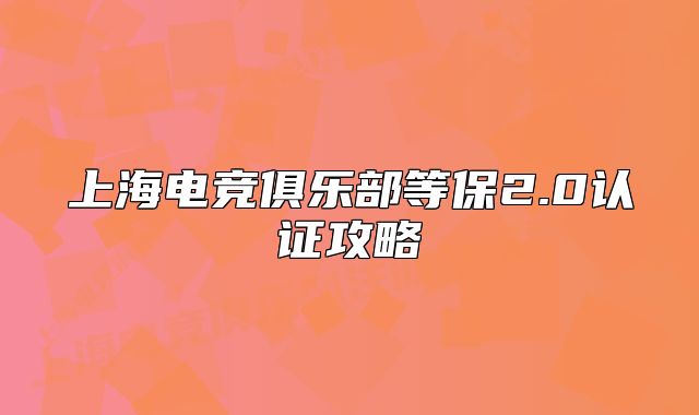上海電競俱樂部等保2.0認證攻略
