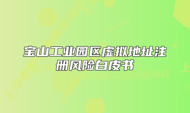 寶山工業(yè)園區(qū)虛擬地址注冊(cè)風(fēng)險(xiǎn)白皮書