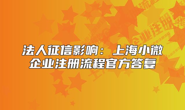 法人征信影響：上海小微企業(yè)注冊流程官方答復