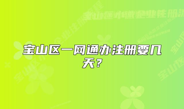 寶山區(qū)一網(wǎng)通辦注冊要幾天？