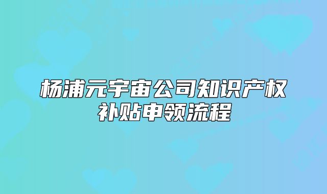 楊浦元宇宙公司知識產(chǎn)權(quán)補貼申領(lǐng)流程