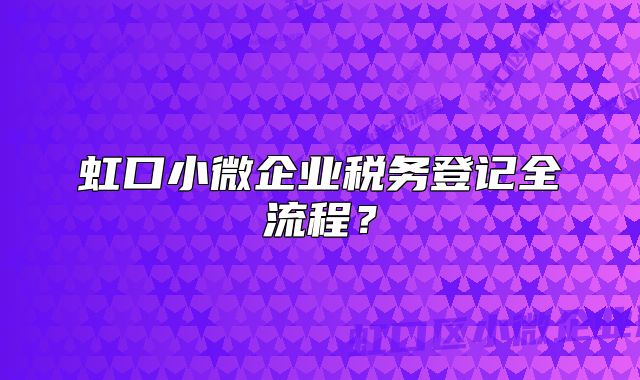 虹口小微企業(yè)稅務(wù)登記全流程？