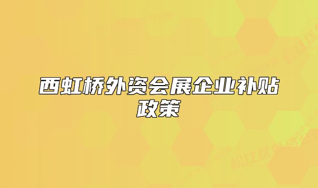 西虹橋外資會展企業(yè)補貼政策