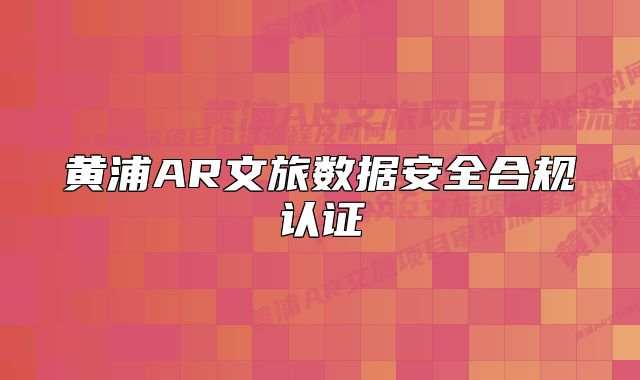 黃浦AR文旅數(shù)據(jù)安全合規(guī)認證