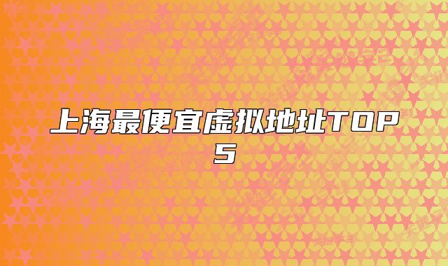 上海最便宜虛擬地址TOP5