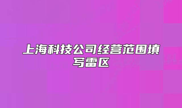 上海科技公司經(jīng)營(yíng)范圍填寫雷區(qū)