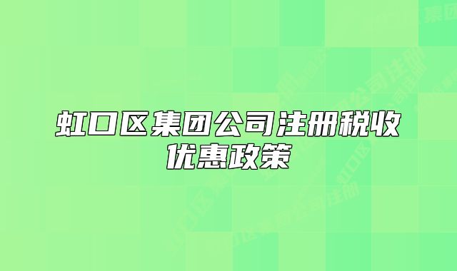 虹口區(qū)集團公司注冊稅收優(yōu)惠政策