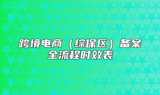 跨境電商（綜保區(qū)）備案全流程時效表