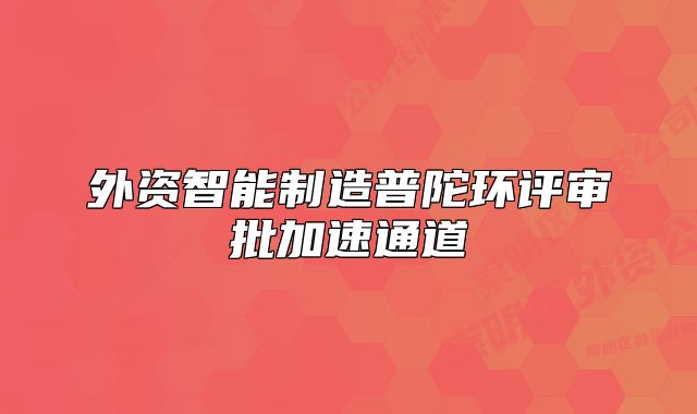 外資智能制造普陀環(huán)評審批加速通道