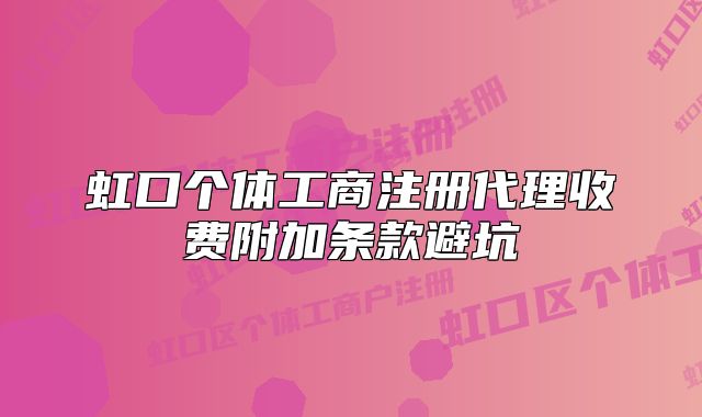 虹口個(gè)體工商注冊(cè)代理收費(fèi)附加條款避坑