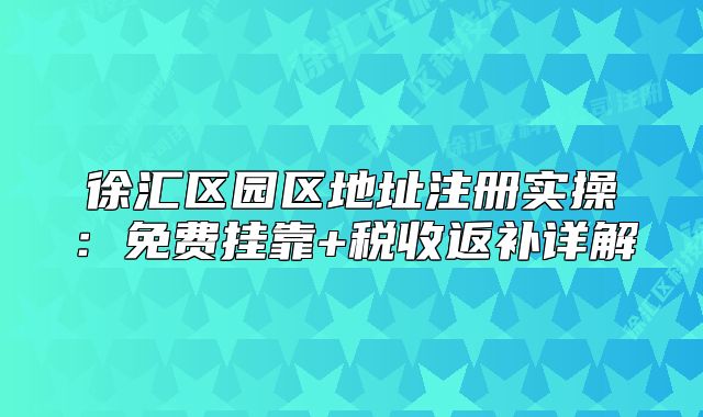 徐匯區(qū)園區(qū)地址注冊實操：免費掛靠+稅收返補詳解
