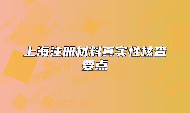 上海注冊材料真實性核查要點