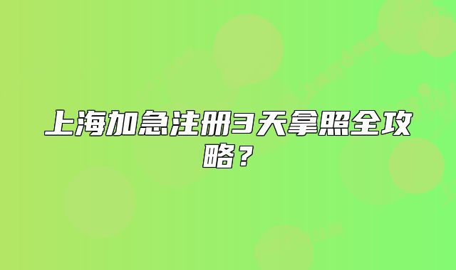 上海加急注冊3天拿照全攻略？