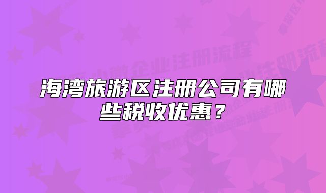 海灣旅游區(qū)注冊公司有哪些稅收優(yōu)惠？