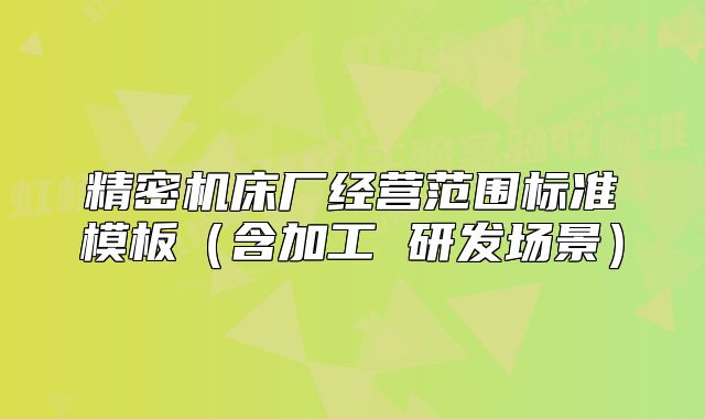精密機床廠經(jīng)營范圍標(biāo)準(zhǔn)模板（含加工 研發(fā)場景）