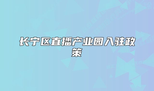 長(zhǎng)寧區(qū)直播產(chǎn)業(yè)園入駐政策