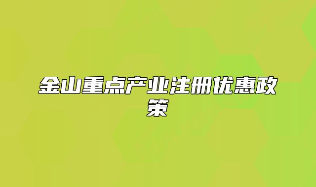金山重點(diǎn)產(chǎn)業(yè)注冊(cè)優(yōu)惠政策