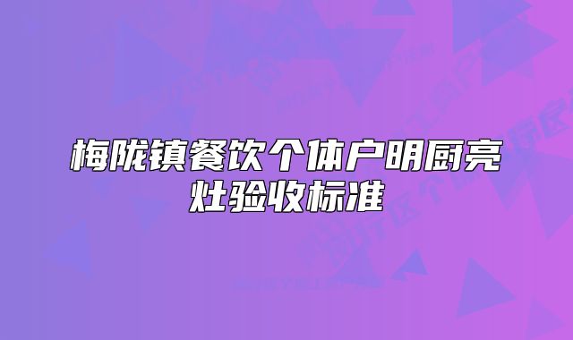 梅隴鎮(zhèn)餐飲個體戶明廚亮灶驗收標準