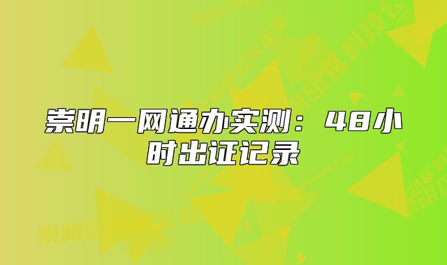 崇明一網(wǎng)通辦實測：48小時出證記錄